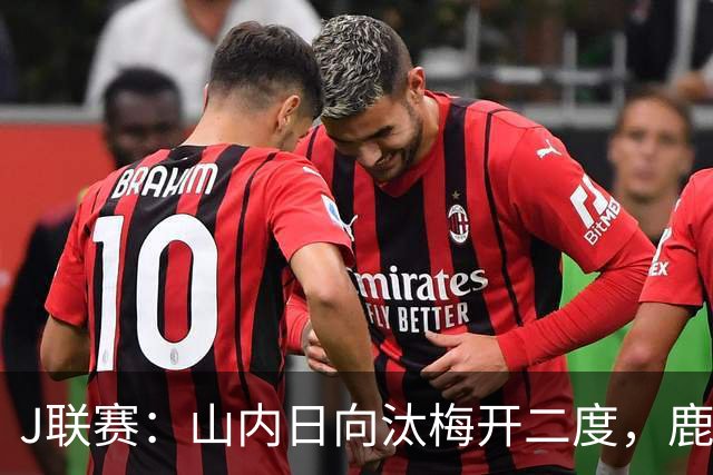 J联赛：山内日向汰梅开二度，鹿岛鹿角2-3不敌柏太阳神