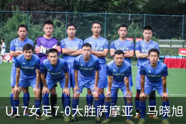 U17女足7-0大胜萨摩亚，马晓旭：挺满意，有些过人需要更自信